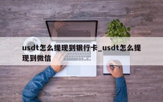 usdt怎么提现到银行卡_usdt怎么提现到微信