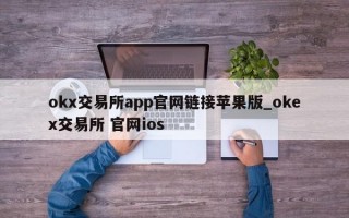 okx交易所app官网链接苹果版_okex交易所 官网ios