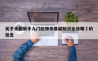 关于币圈新手入门比特币基础知识全攻略​的信息