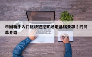 币圈新手入门区块链挖矿场地基础要求​的简单介绍