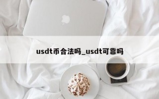 usdt币合法吗_usdt可靠吗