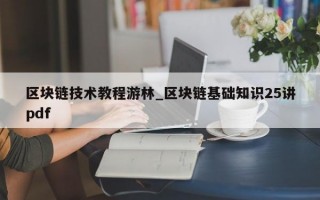 区块链技术教程游林_区块链基础知识25讲pdf