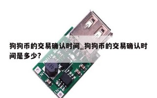 狗狗币的交易确认时间_狗狗币的交易确认时间是多少?