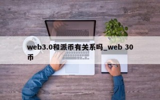 web3.0和派币有关系吗_web 30币