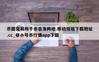 币圈交易所千币首发阵地.移动双端下载地址.cc_非小号币行情app下载