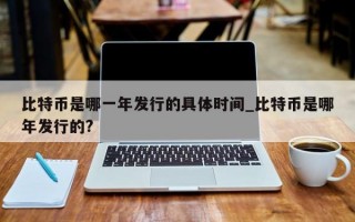 比特币是哪一年发行的具体时间_比特币是哪年发行的?
