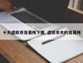 十大虚拟币交易所下载_虚拟币大的交易所