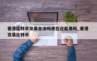香港比特币交易合法吗现在还能用吗_香港 交易比特币