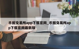 币圈交易所app下载官网_币圈交易所app下载官网最新版