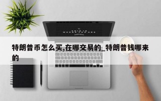 特朗普币怎么买,在哪交易的_特朗普钱哪来的