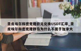 圣皮埃尔和密克隆欧元兑换USDT汇率_圣皮埃尔和密克隆群岛为什么不属于加拿大