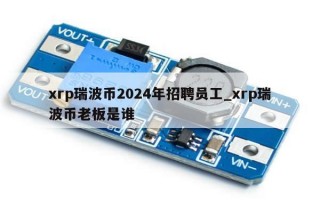 xrp瑞波币2024年招聘员工_xrp瑞波币老板是谁