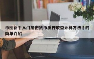 币圈新手入门加密货币质押收益计算方法​的简单介绍