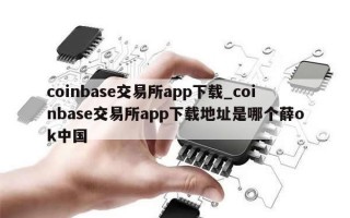 coinbase交易所app下载_coinbase交易所app下载地址是哪个薛ok中国