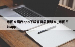 币圈交易所app下载官网最新版本_币圈平台app