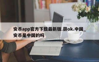 安币app官方下载最新版.薛ok.中国_安币是中国的吗