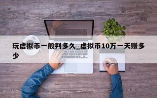 玩虚拟币一般判多久_虚拟币10万一天赚多少