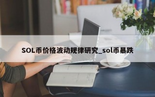 SOL币价格波动规律研究_sol币暴跌