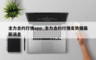 主力合约行情app_主力合约行情走势图最新消息