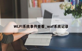 WLFI系统事件查看_waf系统记录
