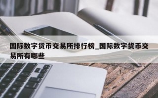 国际数字货币交易所排行榜_国际数字货币交易所有哪些