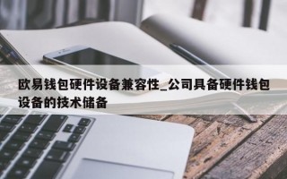 欧易钱包硬件设备兼容性_公司具备硬件钱包设备的技术储备