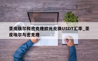 圣皮埃尔和密克隆欧元兑换USDT汇率_圣皮埃尔与密克隆