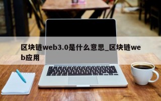 区块链web3.0是什么意思_区块链web应用