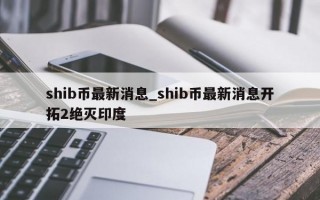 shib币最新消息_shib币最新消息开拓2绝灭印度