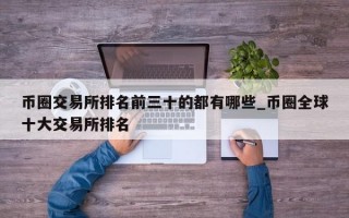 币圈交易所排名前三十的都有哪些_币圈全球十大交易所排名