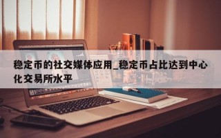 稳定币的社交媒体应用_稳定币占比达到中心化交易所水平