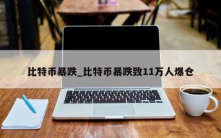 比特币暴跌_比特币暴跌致11万人爆仓