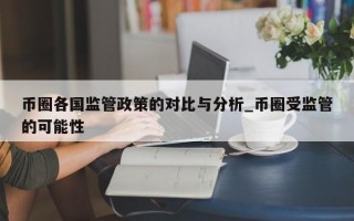 币圈各国监管政策的对比与分析_币圈受监管的可能性