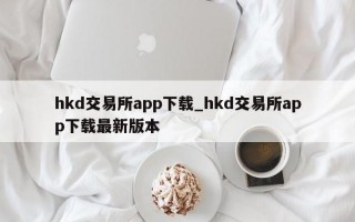hkd交易所app下载_hkd交易所app下载最新版本