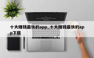 十大赚钱最快的app_十大赚钱最快的app下载