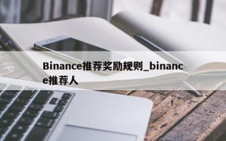 Binance推荐奖励规则_binance推荐人