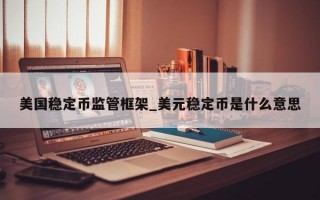 美国稳定币监管框架_美元稳定币是什么意思