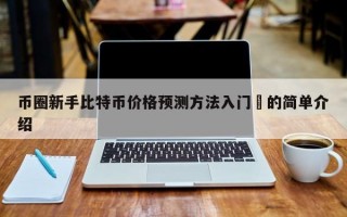 币圈新手比特币价格预测方法入门​的简单介绍