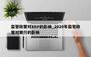 监管政策对XRP的影响_2020年监管政策对银行的影响