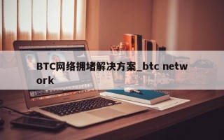 BTC网络拥堵解决方案_btc network