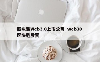 区块链Web3.0上市公司_web30 区块链股票