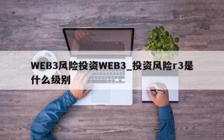 WEB3风险投资WEB3_投资风险r3是什么级别