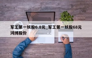 军工第一妖股6.8元_军工第一妖股68元鸿博股份