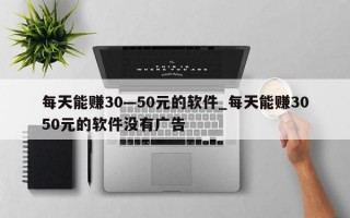 每天能赚30—50元的软件_每天能赚3050元的软件没有广告