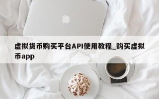 虚拟货币购买平台API使用教程_购买虚拟币app