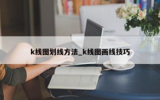 k线图划线方法_k线图画线技巧