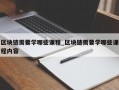 区块链需要学哪些课程_区块链需要学哪些课程内容