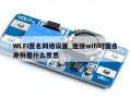 WLFI匿名网络设置_连接wifi时匿名身份是什么意思