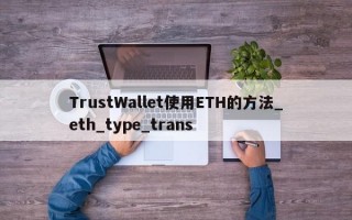 TrustWallet使用ETH的方法_eth_type_trans