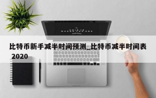 比特币新手减半时间预测_比特币减半时间表 2020